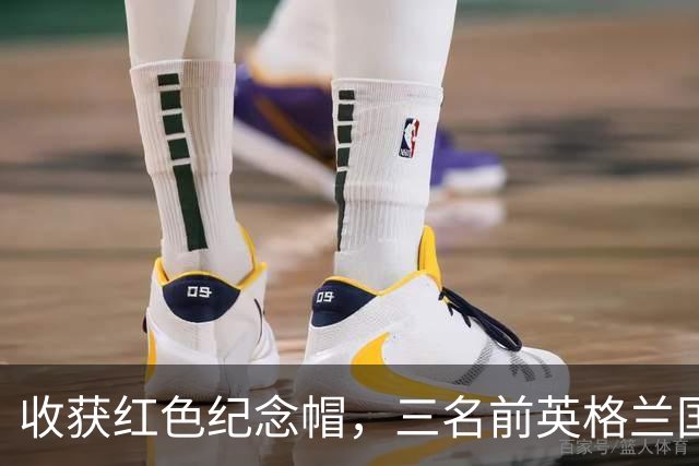 收获红色纪念帽，三名前英格兰国脚收获代表英格兰首秀的纪念