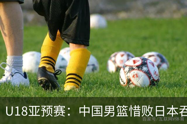 U18亚预赛：中国男篮惜败日本吞首败 仅一人上双小组第二晋级